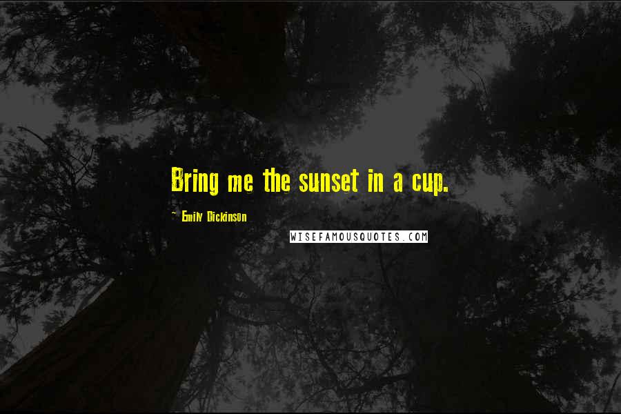 Emily Dickinson Quotes: Bring me the sunset in a cup.