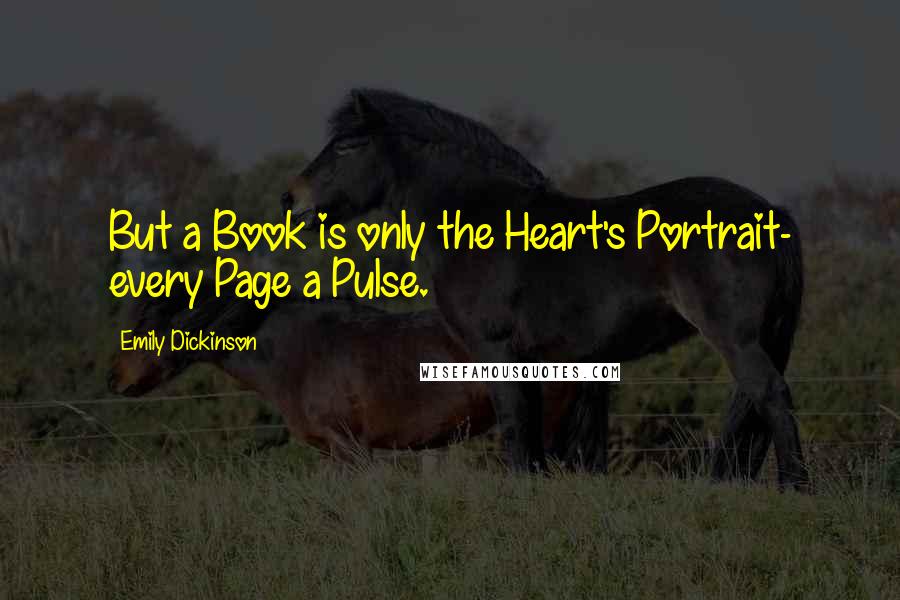 Emily Dickinson Quotes: But a Book is only the Heart's Portrait- every Page a Pulse.