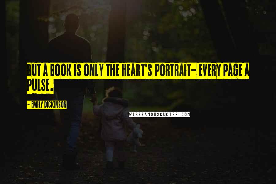 Emily Dickinson Quotes: But a Book is only the Heart's Portrait- every Page a Pulse.