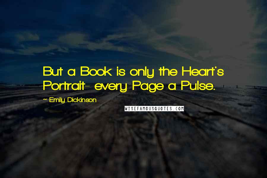 Emily Dickinson Quotes: But a Book is only the Heart's Portrait- every Page a Pulse.