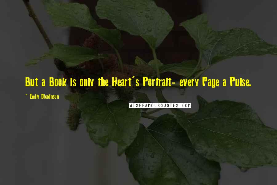 Emily Dickinson Quotes: But a Book is only the Heart's Portrait- every Page a Pulse.