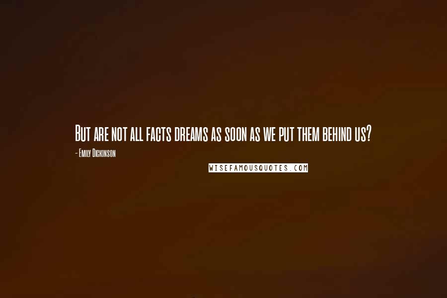 Emily Dickinson Quotes: But are not all facts dreams as soon as we put them behind us?