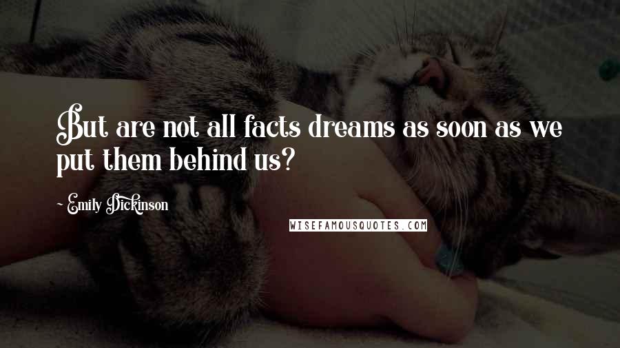 Emily Dickinson Quotes: But are not all facts dreams as soon as we put them behind us?