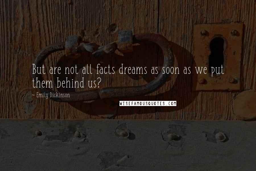 Emily Dickinson Quotes: But are not all facts dreams as soon as we put them behind us?