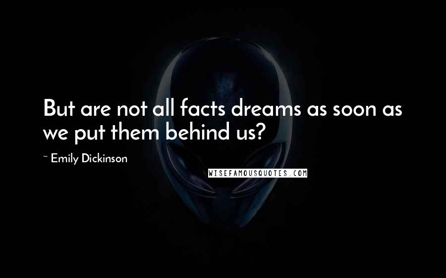 Emily Dickinson Quotes: But are not all facts dreams as soon as we put them behind us?