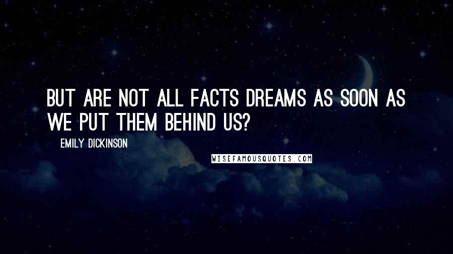 Emily Dickinson Quotes: But are not all facts dreams as soon as we put them behind us?