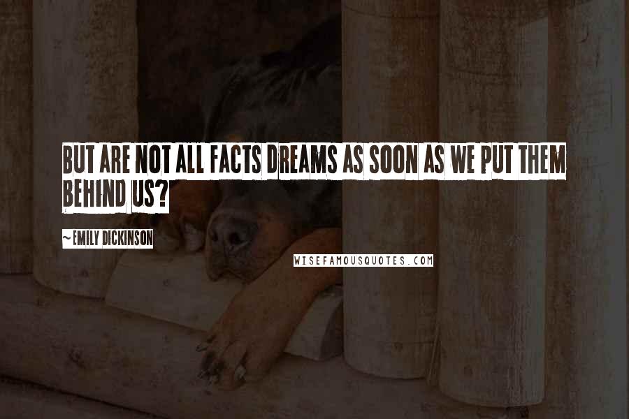 Emily Dickinson Quotes: But are not all facts dreams as soon as we put them behind us?