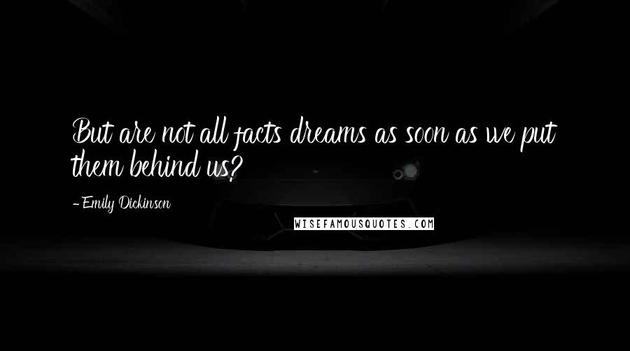 Emily Dickinson Quotes: But are not all facts dreams as soon as we put them behind us?