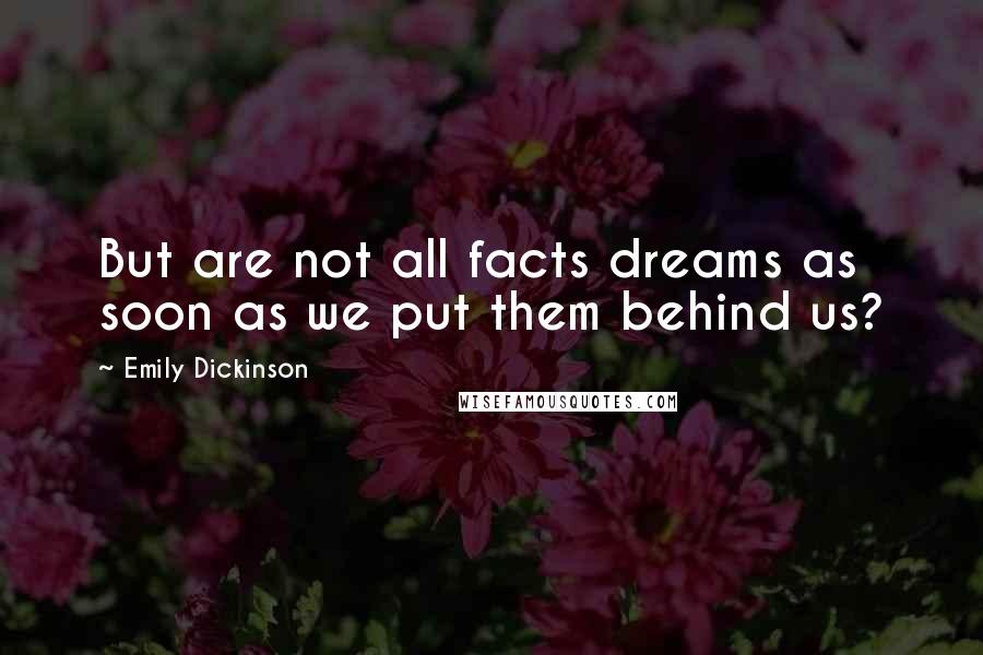 Emily Dickinson Quotes: But are not all facts dreams as soon as we put them behind us?