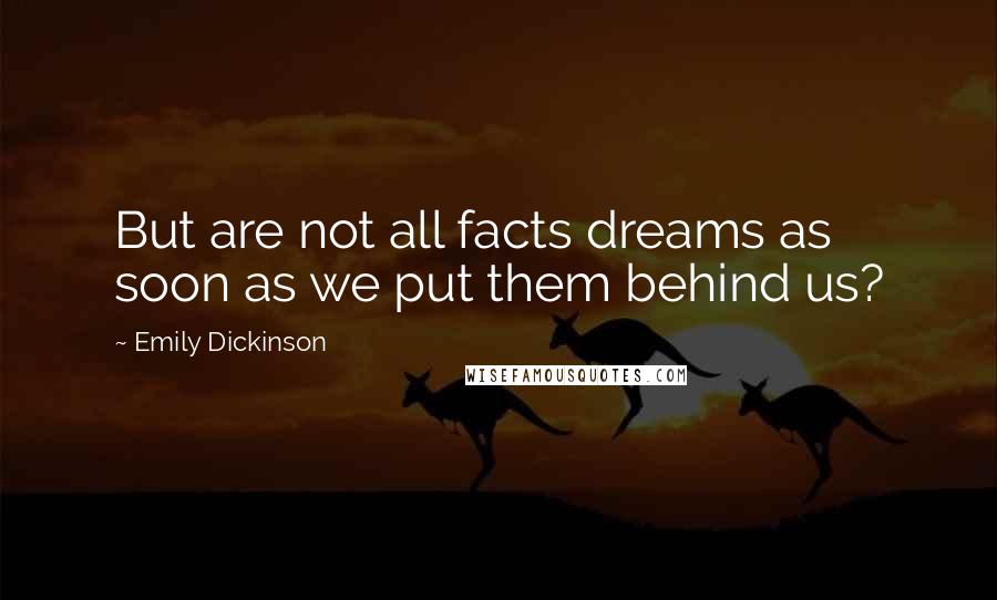 Emily Dickinson Quotes: But are not all facts dreams as soon as we put them behind us?