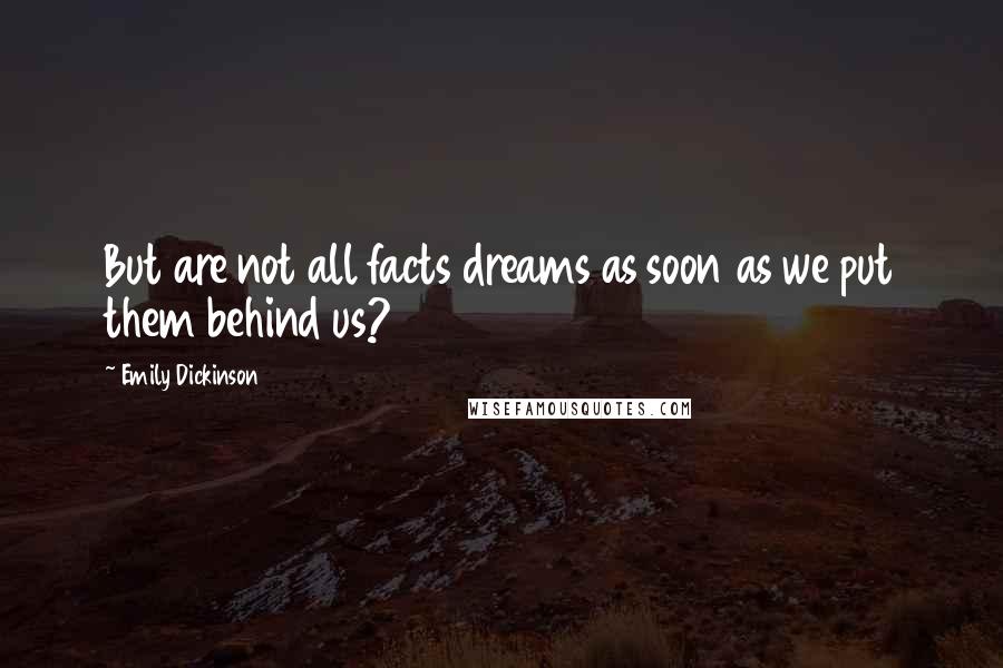 Emily Dickinson Quotes: But are not all facts dreams as soon as we put them behind us?