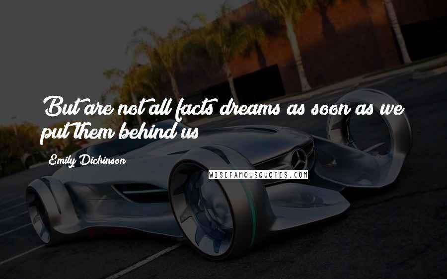 Emily Dickinson Quotes: But are not all facts dreams as soon as we put them behind us?