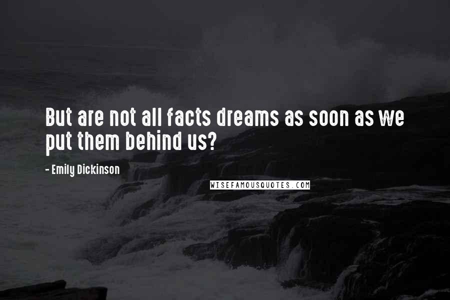 Emily Dickinson Quotes: But are not all facts dreams as soon as we put them behind us?