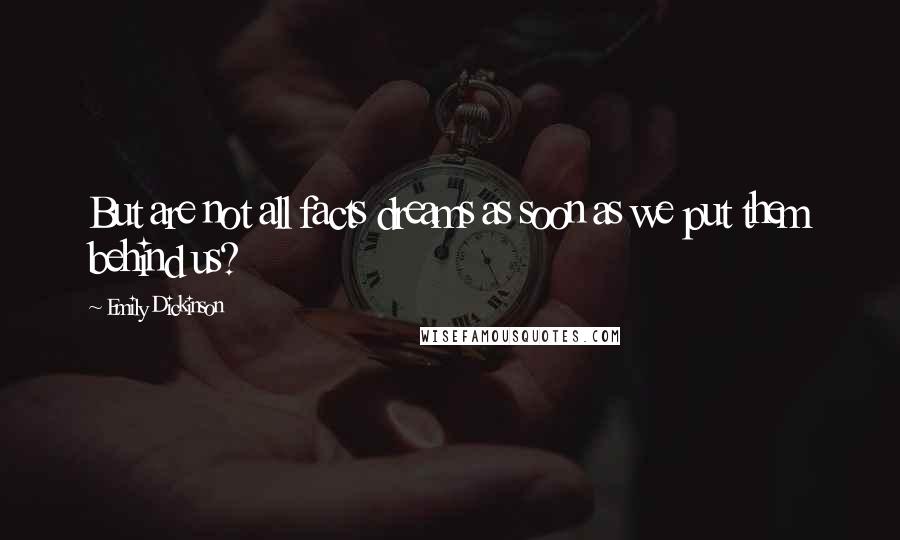 Emily Dickinson Quotes: But are not all facts dreams as soon as we put them behind us?