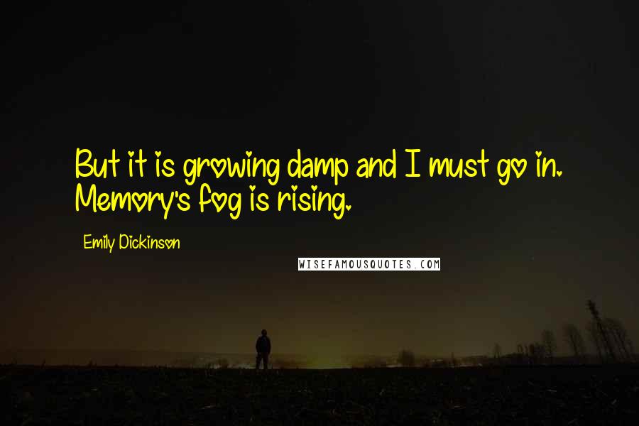 Emily Dickinson Quotes: But it is growing damp and I must go in. Memory's fog is rising.