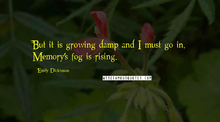 Emily Dickinson Quotes: But it is growing damp and I must go in. Memory's fog is rising.