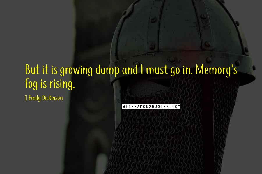 Emily Dickinson Quotes: But it is growing damp and I must go in. Memory's fog is rising.