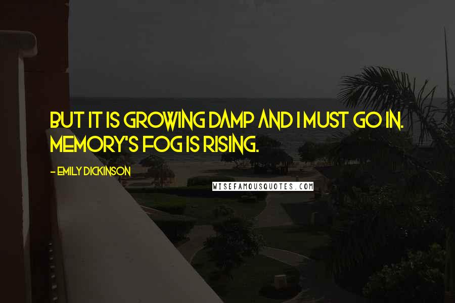 Emily Dickinson Quotes: But it is growing damp and I must go in. Memory's fog is rising.