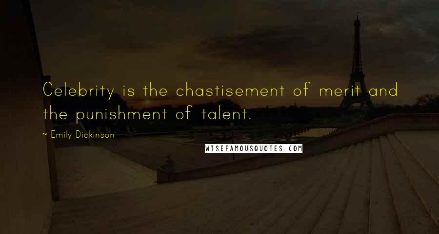 Emily Dickinson Quotes: Celebrity is the chastisement of merit and the punishment of talent.