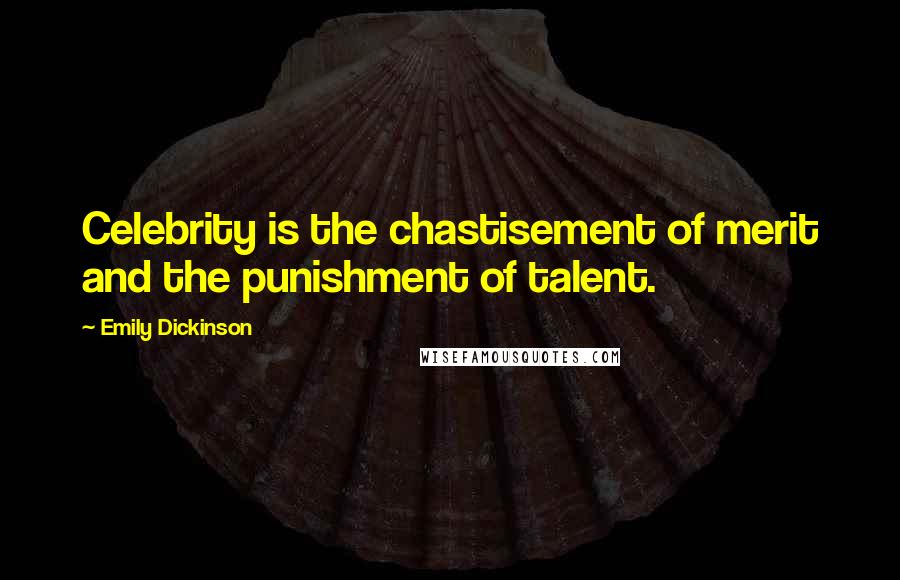 Emily Dickinson Quotes: Celebrity is the chastisement of merit and the punishment of talent.