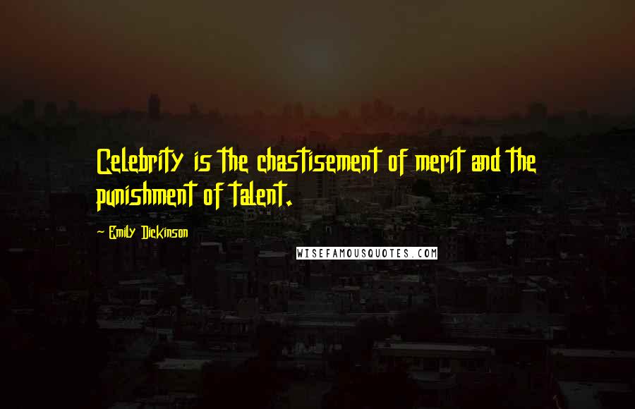 Emily Dickinson Quotes: Celebrity is the chastisement of merit and the punishment of talent.