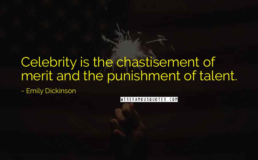 Emily Dickinson Quotes: Celebrity is the chastisement of merit and the punishment of talent.