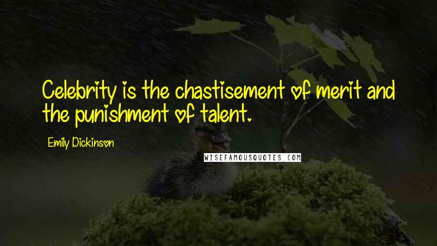 Emily Dickinson Quotes: Celebrity is the chastisement of merit and the punishment of talent.