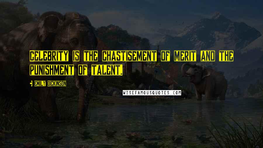 Emily Dickinson Quotes: Celebrity is the chastisement of merit and the punishment of talent.