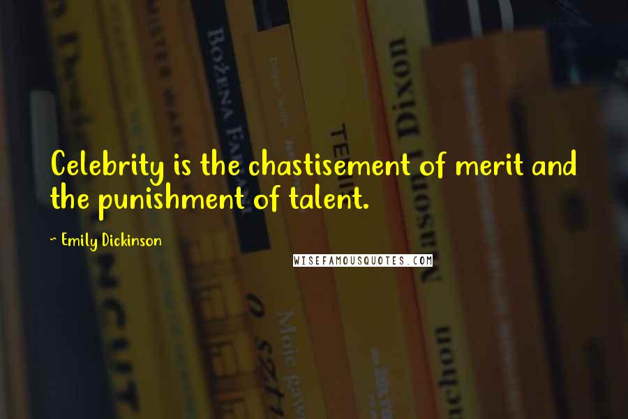 Emily Dickinson Quotes: Celebrity is the chastisement of merit and the punishment of talent.