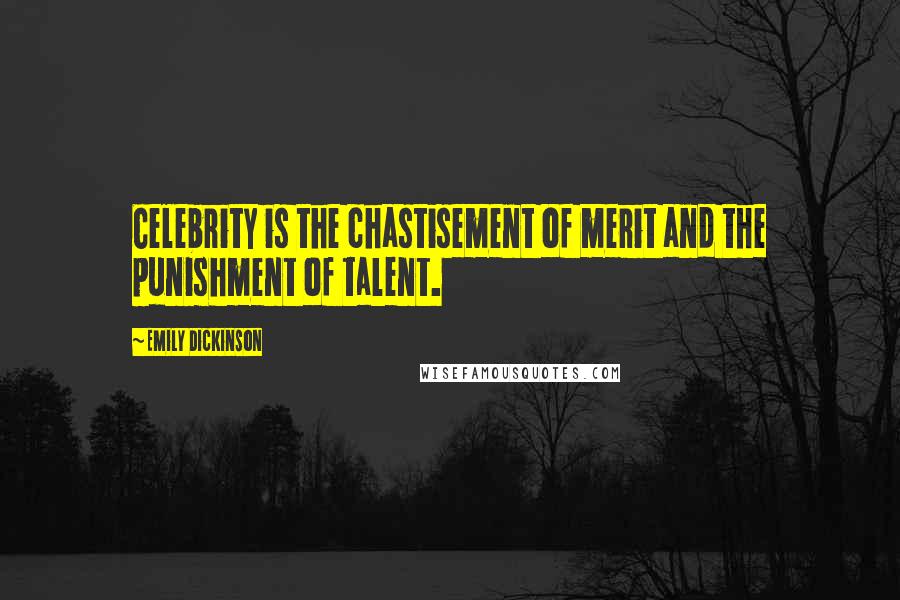 Emily Dickinson Quotes: Celebrity is the chastisement of merit and the punishment of talent.