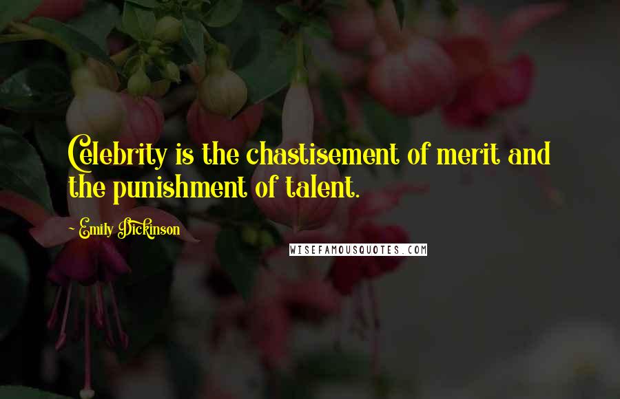 Emily Dickinson Quotes: Celebrity is the chastisement of merit and the punishment of talent.