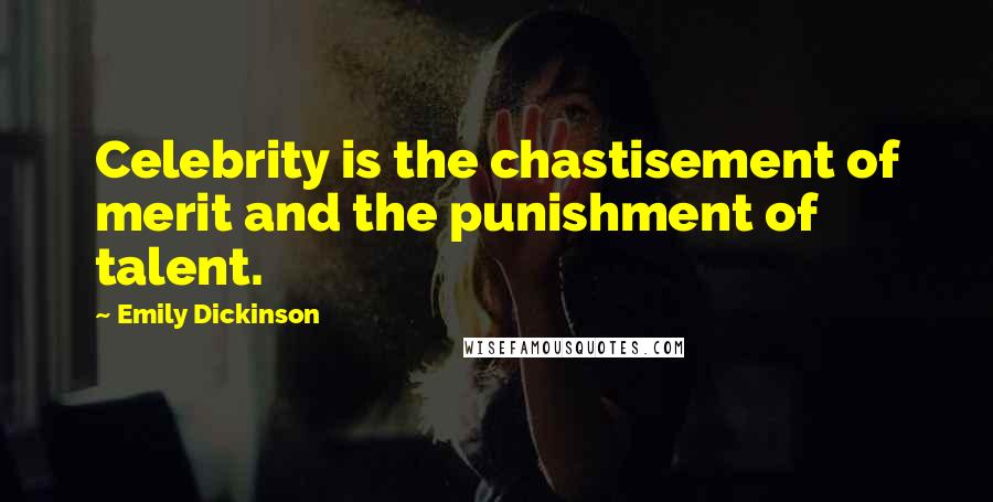 Emily Dickinson Quotes: Celebrity is the chastisement of merit and the punishment of talent.