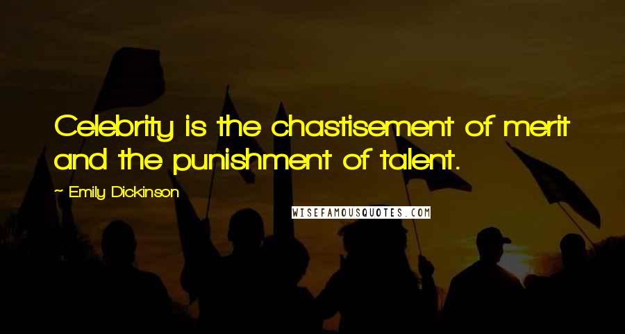 Emily Dickinson Quotes: Celebrity is the chastisement of merit and the punishment of talent.