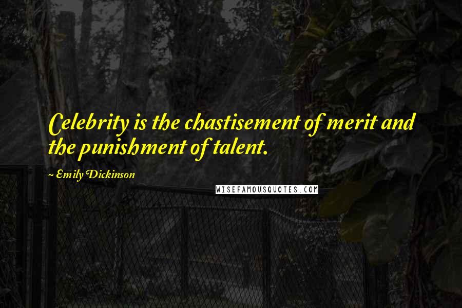 Emily Dickinson Quotes: Celebrity is the chastisement of merit and the punishment of talent.