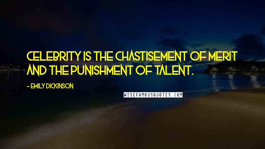 Emily Dickinson Quotes: Celebrity is the chastisement of merit and the punishment of talent.