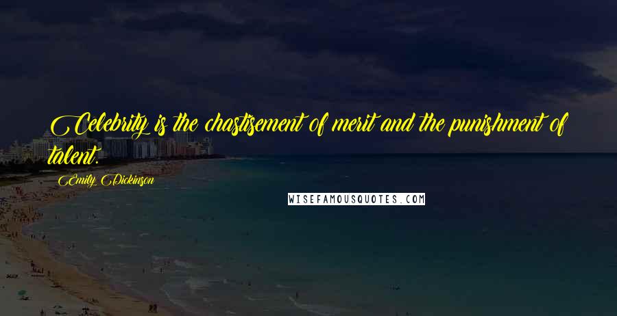 Emily Dickinson Quotes: Celebrity is the chastisement of merit and the punishment of talent.