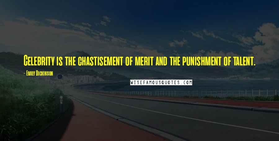 Emily Dickinson Quotes: Celebrity is the chastisement of merit and the punishment of talent.