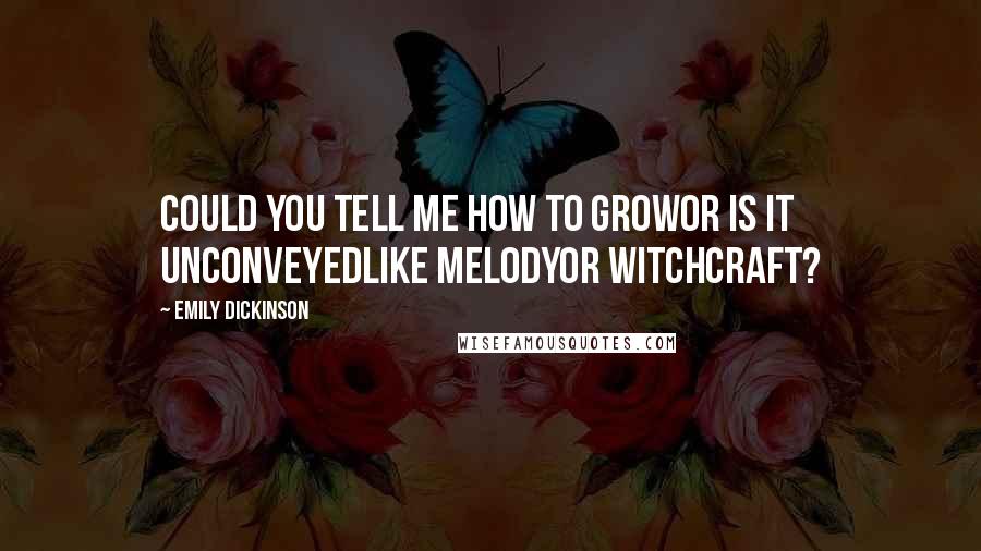 Emily Dickinson Quotes: Could you tell me how to growor is it unconveyedlike Melodyor Witchcraft?