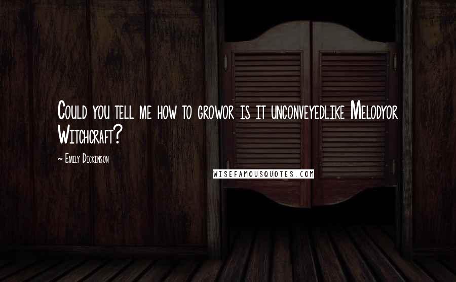 Emily Dickinson Quotes: Could you tell me how to growor is it unconveyedlike Melodyor Witchcraft?