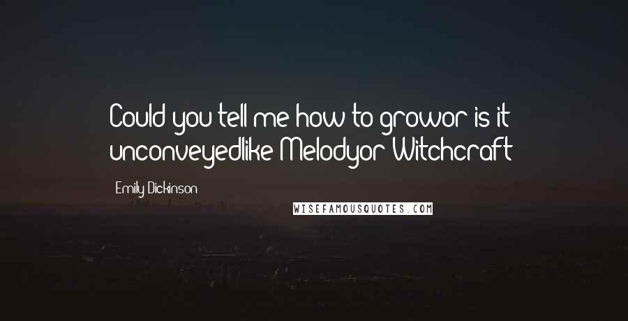 Emily Dickinson Quotes: Could you tell me how to growor is it unconveyedlike Melodyor Witchcraft?