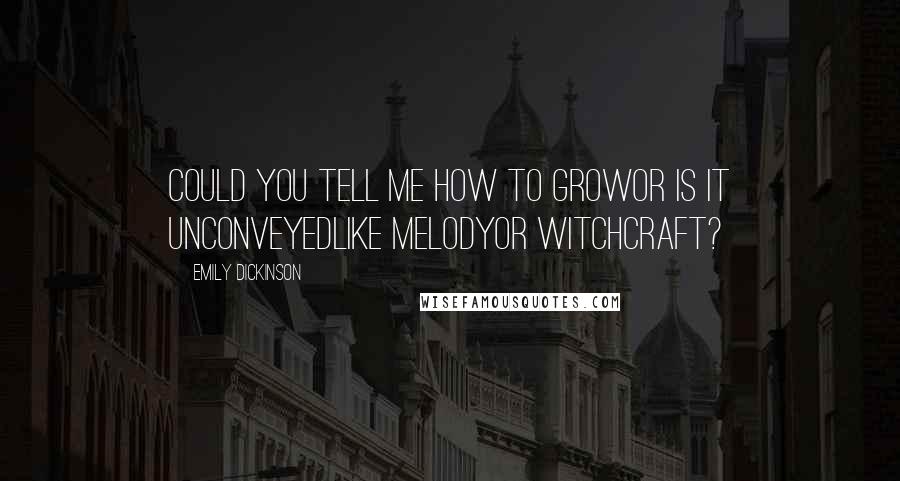 Emily Dickinson Quotes: Could you tell me how to growor is it unconveyedlike Melodyor Witchcraft?