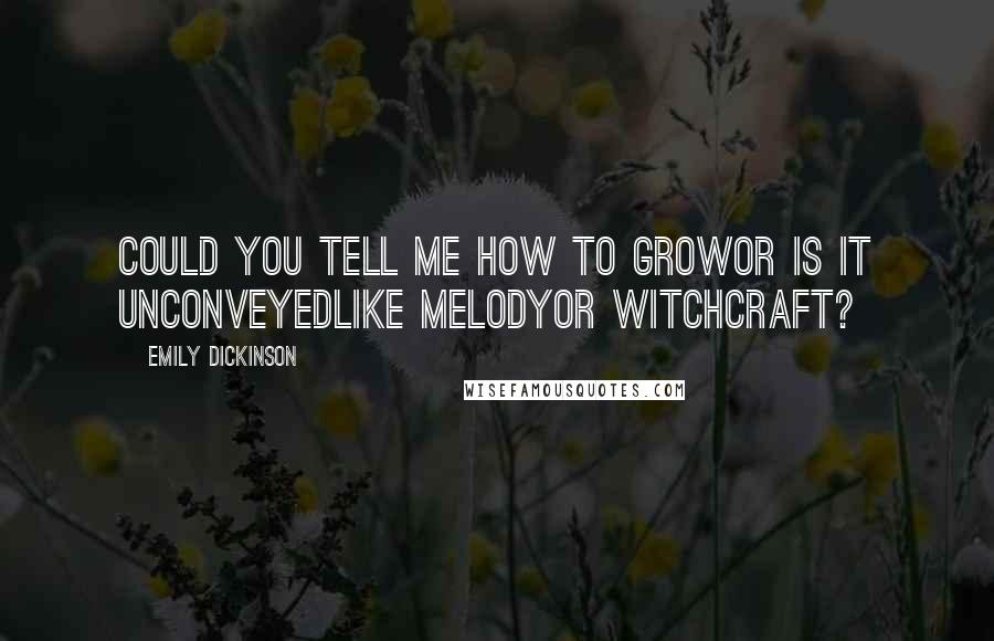 Emily Dickinson Quotes: Could you tell me how to growor is it unconveyedlike Melodyor Witchcraft?