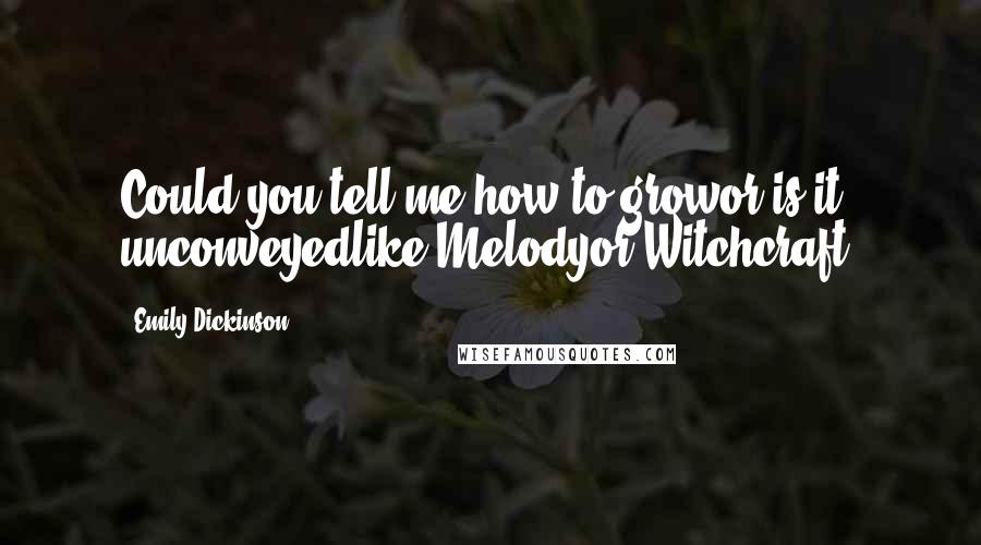 Emily Dickinson Quotes: Could you tell me how to growor is it unconveyedlike Melodyor Witchcraft?