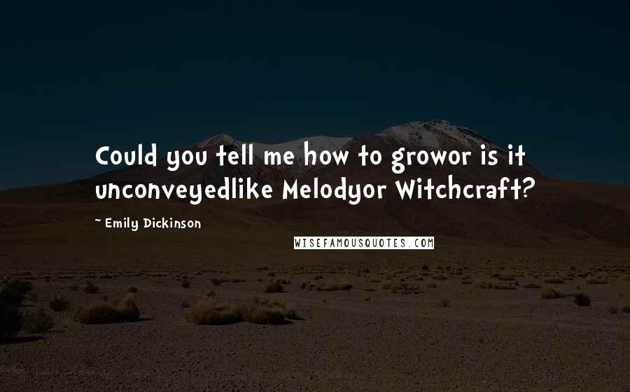 Emily Dickinson Quotes: Could you tell me how to growor is it unconveyedlike Melodyor Witchcraft?