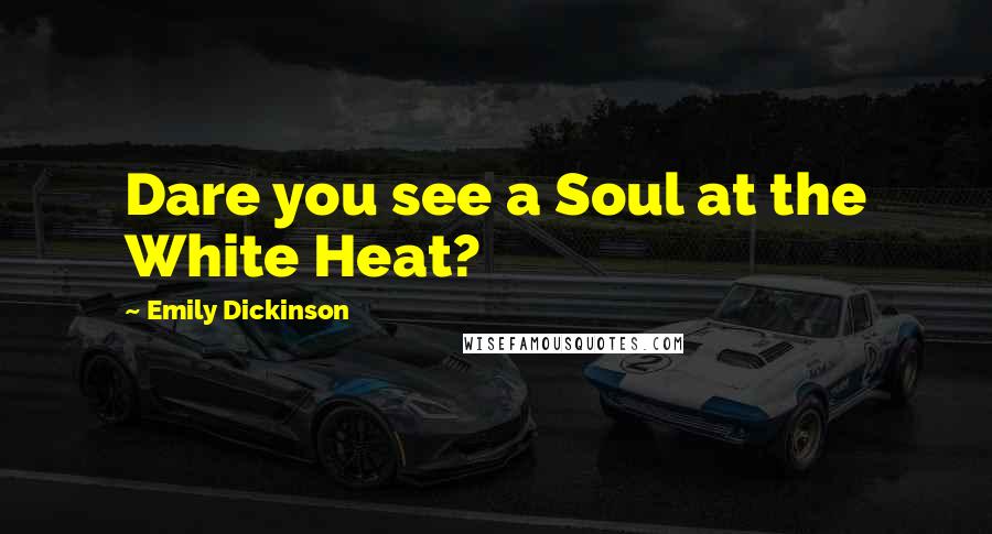 Emily Dickinson Quotes: Dare you see a Soul at the White Heat?