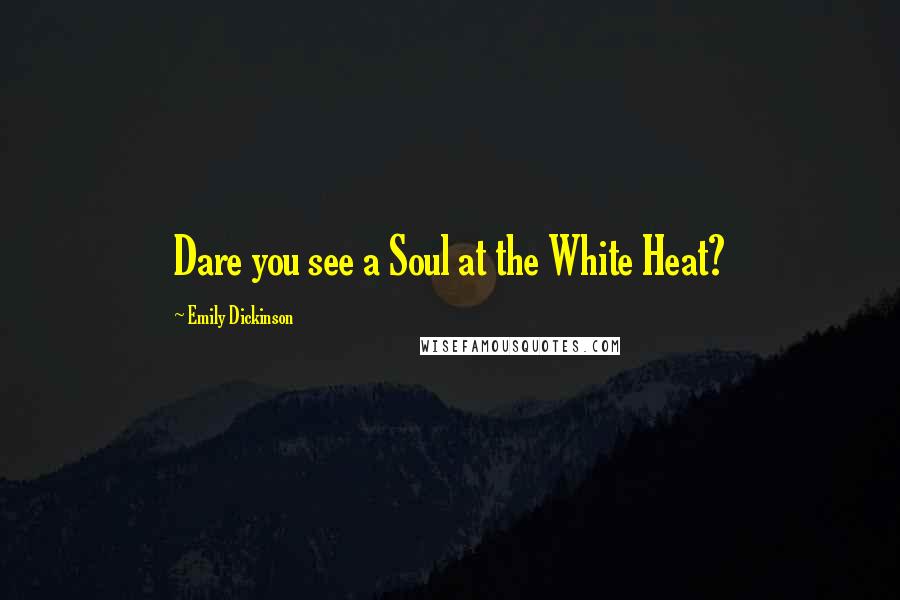 Emily Dickinson Quotes: Dare you see a Soul at the White Heat?