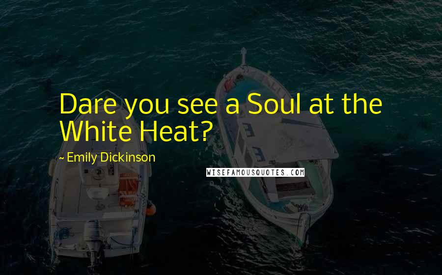 Emily Dickinson Quotes: Dare you see a Soul at the White Heat?