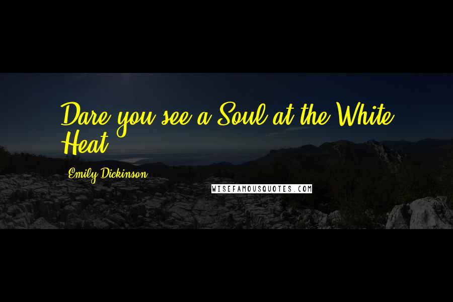 Emily Dickinson Quotes: Dare you see a Soul at the White Heat?