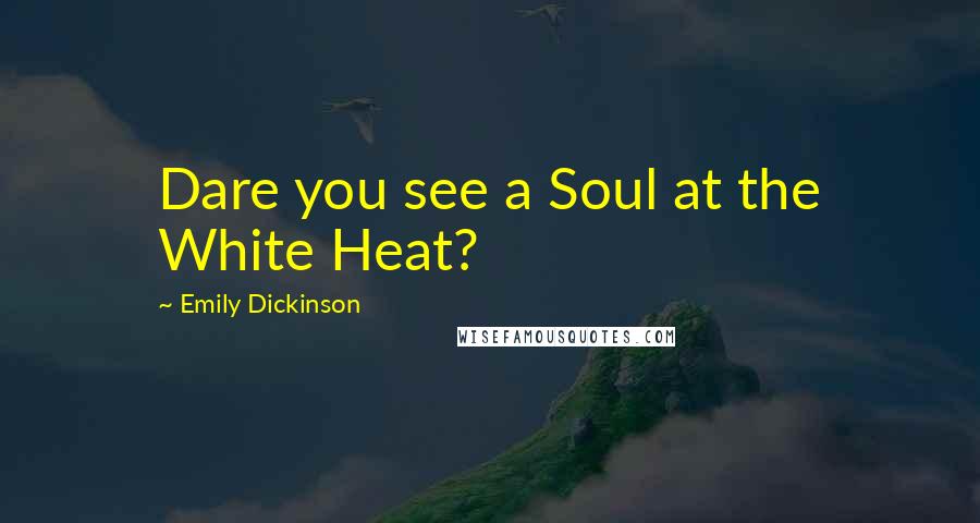 Emily Dickinson Quotes: Dare you see a Soul at the White Heat?