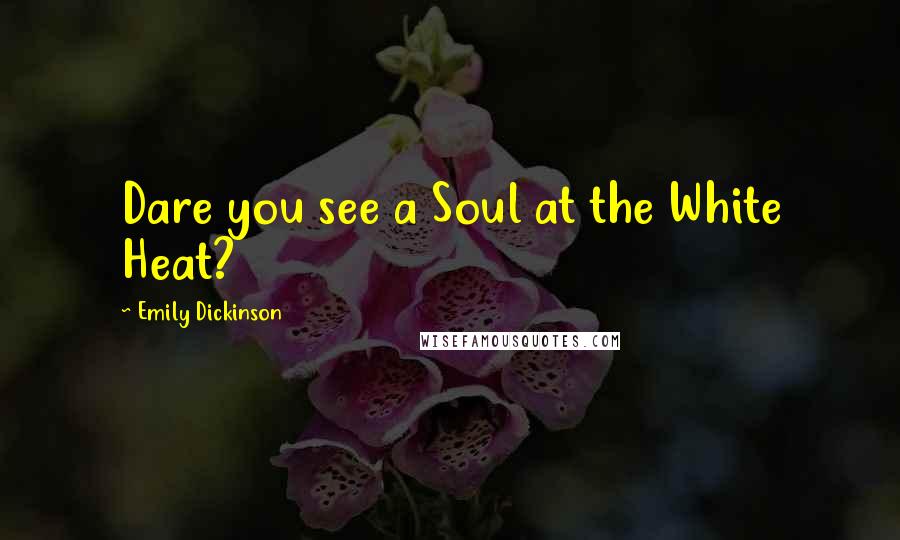 Emily Dickinson Quotes: Dare you see a Soul at the White Heat?